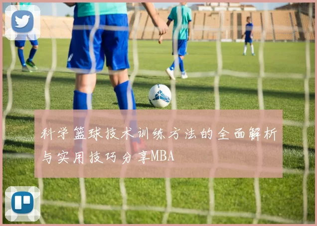 科学篮球技术训练方法的全面解析与实用技巧分享MBA