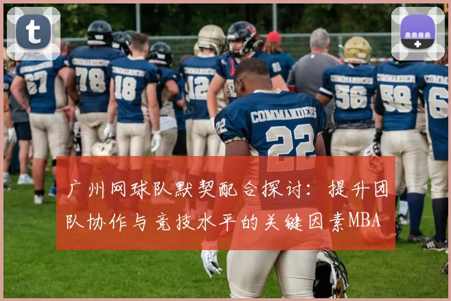 广州网球队默契配合探讨：提升团队协作与竞技水平的关键因素MBA