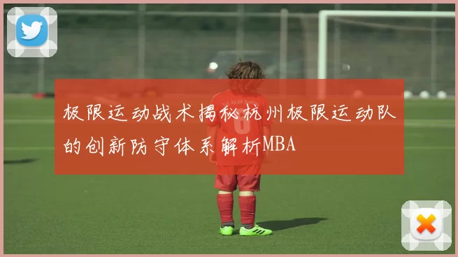 极限运动战术揭秘杭州极限运动队的创新防守体系解析MBA