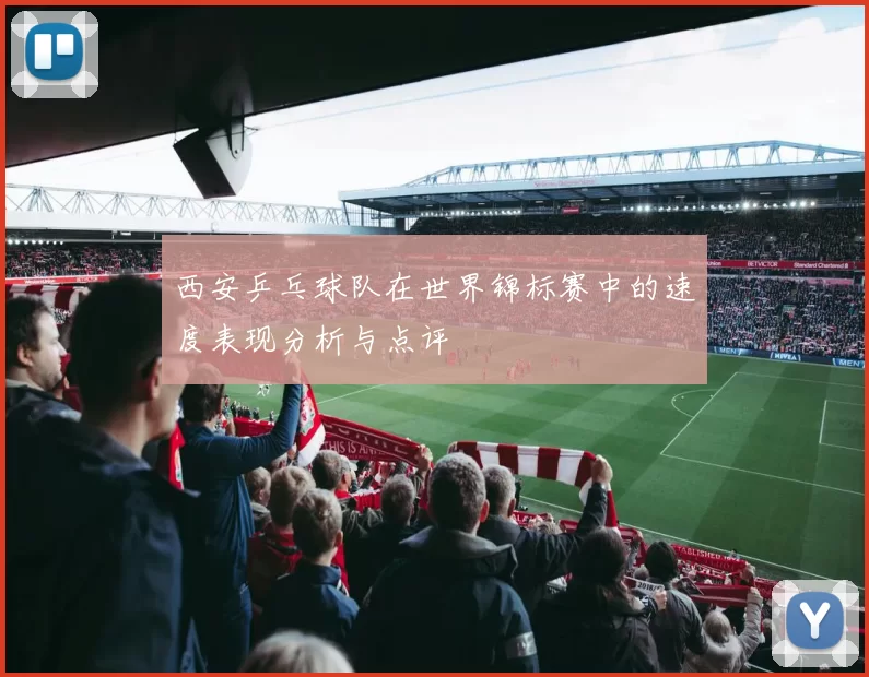 西安乒乓球队在世界锦标赛中的速度表现分析与点评