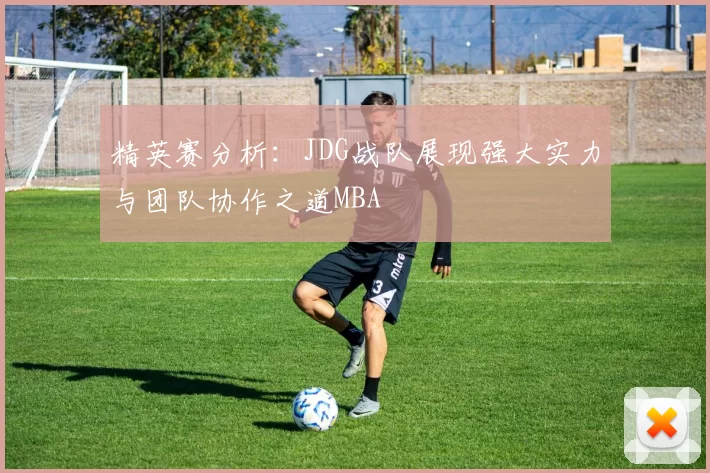 精英赛分析：JDG战队展现强大实力与团队协作之道MBA
