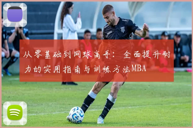 从零基础到网球高手：全面提升耐力的实用指南与训练方法MBA