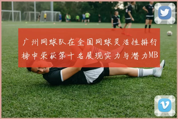 广州网球队在全国网球灵活性排行榜中荣获第十名展现实力与潜力MBA