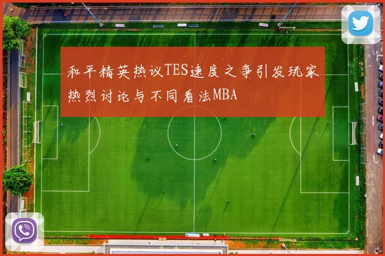 和平精英热议TES速度之争引发玩家热烈讨论与不同看法MBA