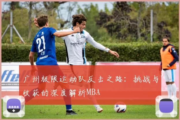 广州极限运动队反击之路：挑战与收获的深度解析MBA